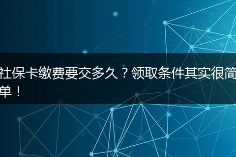 社保卡缴费要交多久？领取条件其实很简单！