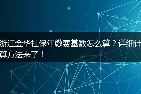 浙江金华社保年缴费基数怎么算?详细计算方法来了!