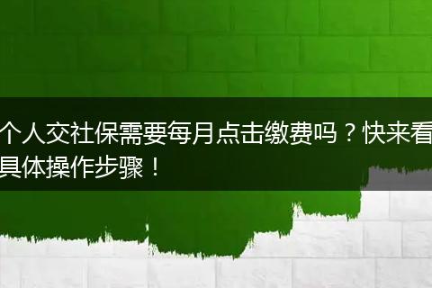 个人交社保需要每月点击缴费吗？快来看具体操作步骤！
