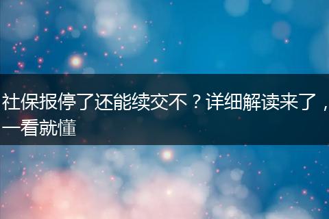 社保报停了还能续交不？详细解读来了，一看就懂