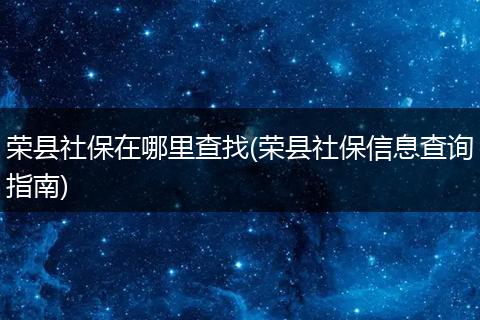 荣县社保在哪里查找(荣县社保信息查询指南)