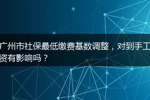 广州市社保最低缴费基数调整，对到手工资有影响吗？