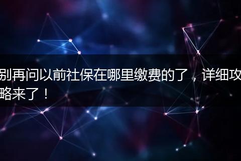 别再问以前社保在哪里缴费的了，详细攻略来了！