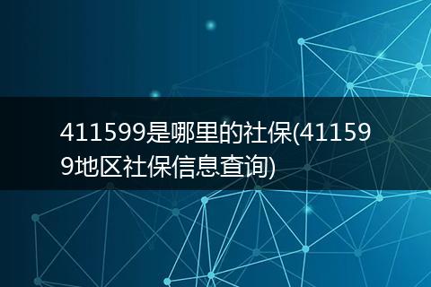 411599是哪里的社保(411599地区社保信息查询)