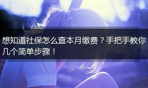 想知道社保怎么查本月缴费?手把手教你几个简单步骤!