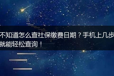不知道怎么查社保缴费日期？手机上几步就能轻松查询！