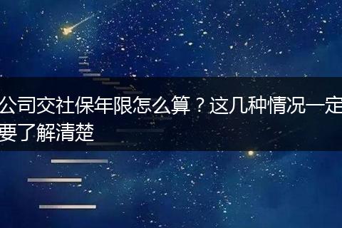 公司交社保年限怎么算？这几种情况一定要了解清楚