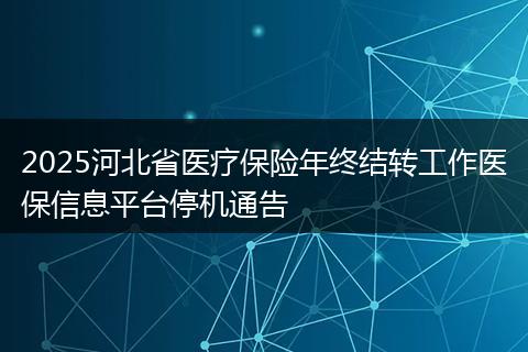 2025河北省医疗保险年终结转工作医保信息平台停机通告