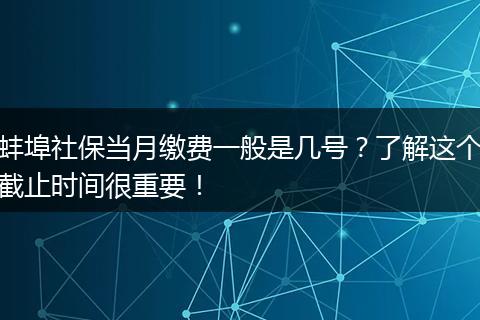 蚌埠社保当月缴费一般是几号？了解这个截止时间很重要！