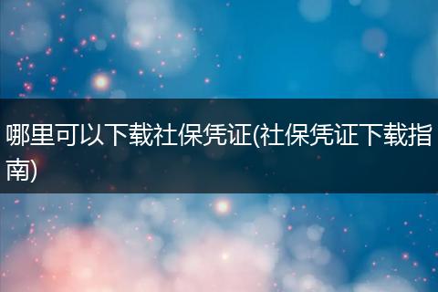 哪里可以下载社保凭证(社保凭证下载指南)