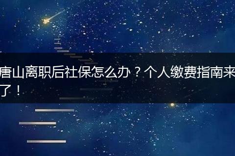 唐山离职后社保怎么办？个人缴费指南来了！