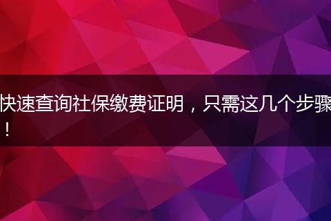 快速查询社保缴费证明，只需这几个步骤！