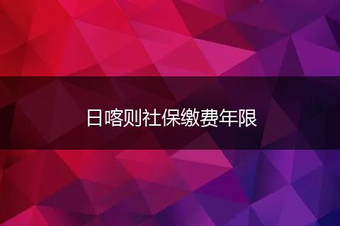 日喀则社保缴费年限