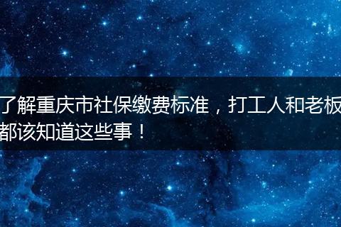 了解重庆市社保缴费标准,打工人和老板都该知道这些事!