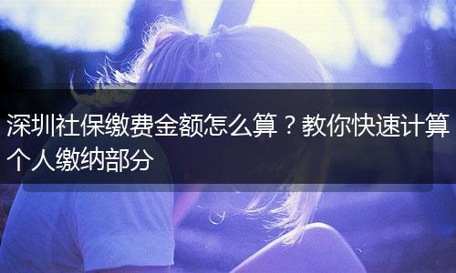 深圳社保缴费金额怎么算？教你快速计算个人缴纳部分