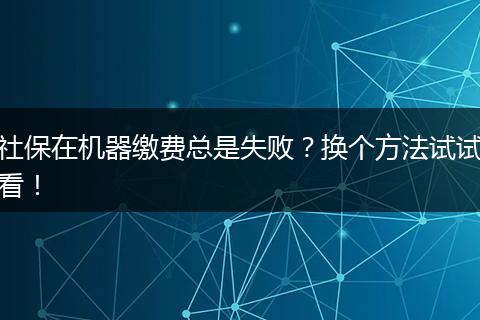社保在机器缴费总是失败?换个方法试试看!