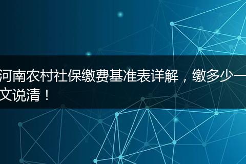 河南农村社保缴费基准表详解,缴多少一文说清!