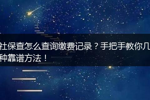 社保查怎么查询缴费记录？手把手教你几种靠谱方法！
