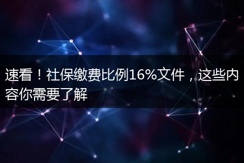 速看!社保缴费比例16%文件,这些内容你需要了解