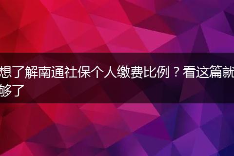 想了解南通社保个人缴费比例?看这篇就够了