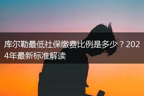 库尔勒最低社保缴费比例是多少?2024年最新标准解读