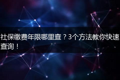 社保缴费年限哪里查？3个方法教你快速查询！