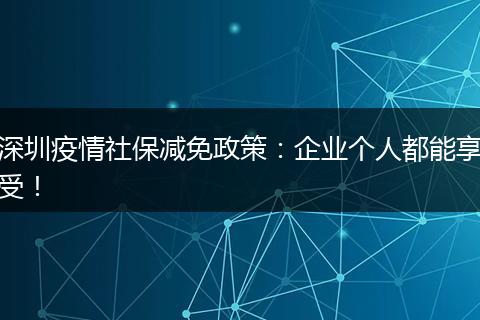 深圳疫情社保减免政策：企业个人都能享受！