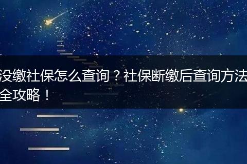 没缴社保怎么查询?社保断缴后查询方法全攻略!