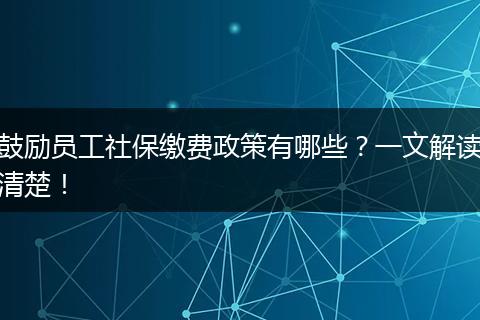 鼓励员工社保缴费政策有哪些？一文解读清楚！