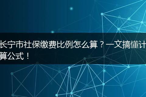 长宁市社保缴费比例怎么算?一文搞懂计算公式!