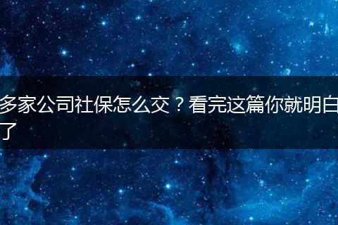 多家公司社保怎么交？看完这篇你就明白了