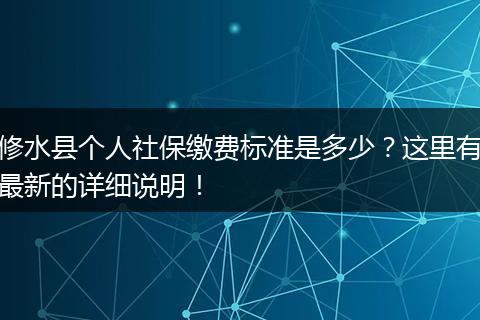 修水县个人社保缴费标准是多少？这里有最新的详细说明！