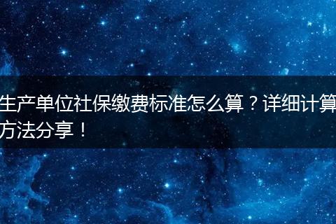 生产单位社保缴费标准怎么算？详细计算方法分享！