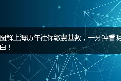 图解上海历年社保缴费基数,一分钟看明白!