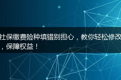 社保缴费险种填错别担心，教你轻松修改，保障权益！