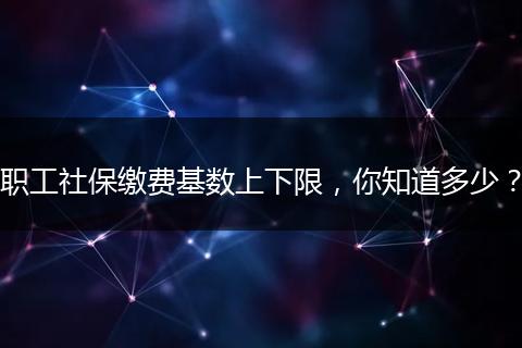 职工社保缴费基数上下限，你知道多少？