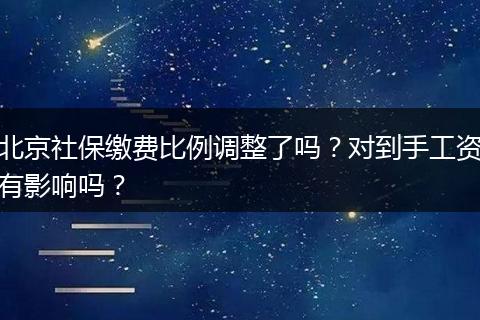 北京社保缴费比例调整了吗？对到手工资有影响吗？