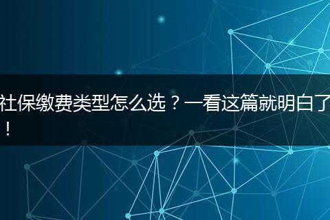 社保缴费类型怎么选？一看这篇就明白了！