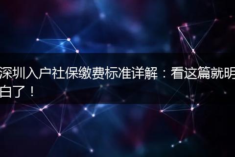 深圳入户社保缴费标准详解：看这篇就明白了！