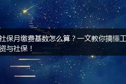 社保月缴费基数怎么算?一文教你搞懂工资与社保!
