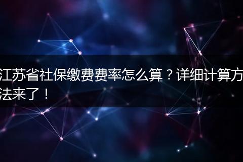 江苏省社保缴费费率怎么算?详细计算方法来了!
