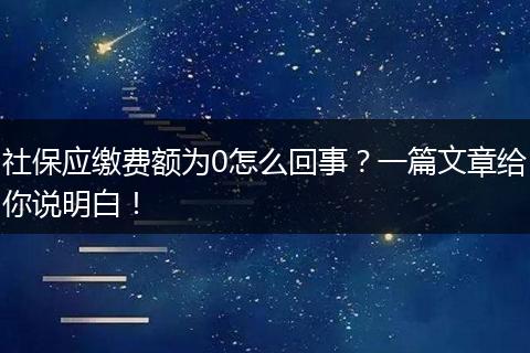 社保应缴费额为0怎么回事？一篇文章给你说明白！