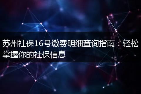 苏州社保16号缴费明细查询指南：轻松掌握你的社保信息