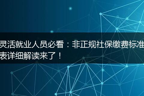 灵活就业人员必看:非正规社保缴费标准表详细解读来了!