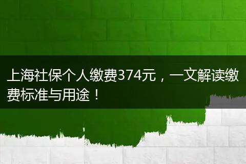 上海社保个人缴费374元,一文解读缴费标准与用途!