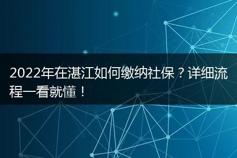 2022年在湛江如何缴纳社保？详细流程一看就懂！
