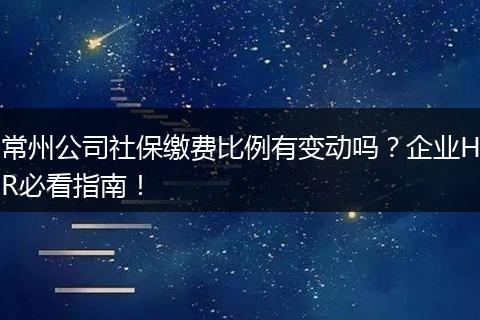 常州公司社保缴费比例有变动吗？企业HR必看指南！