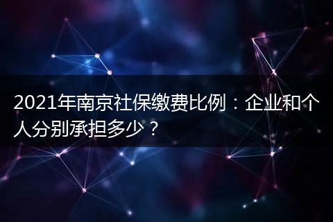 2021年南京社保缴费比例：企业和个人分别承担多少？