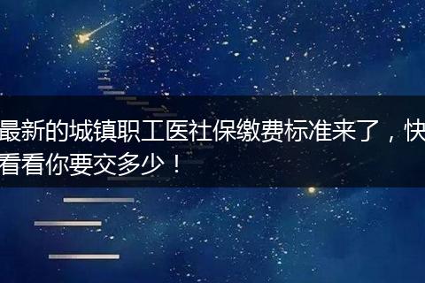 最新的城镇职工医社保缴费标准来了，快看看你要交多少！