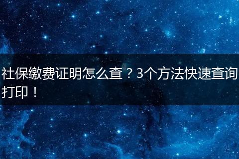 社保缴费证明怎么查？3个方法快速查询打印！